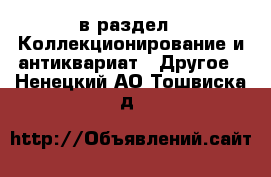  в раздел : Коллекционирование и антиквариат » Другое . Ненецкий АО,Тошвиска д.